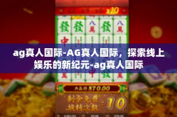ag真人国际-AG真人国际，探索线上娱乐的新纪元-ag真人国际