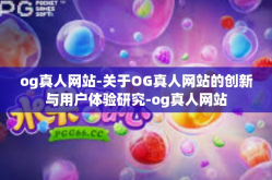 og真人网站-关于OG真人网站的创新与用户体验研究-og真人网站