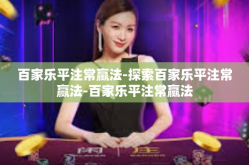 百家乐平注常赢法-探索百家乐平注常赢法-百家乐平注常赢法