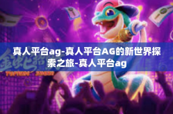 真人平台ag-真人平台AG的新世界探索之旅-真人平台ag