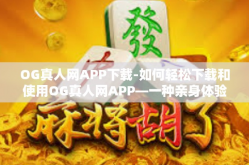 OG真人网APP下载-如何轻松下载和使用OG真人网APP—一种亲身体验与使用指南-OG真人网APP下载