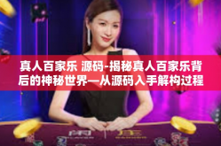真人百家乐 源码-揭秘真人百家乐背后的神秘世界—从源码入手解构过程魅力与体验高峰的秘密途径探索-真人百家乐 源码