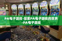 PA电子游戏-探索PA电子游戏的世界-PA电子游戏
