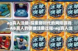 ag真人注册-探索新时代的网络游戏—AG真人的便捷注册过程-ag真人注册