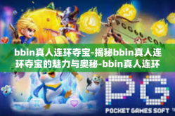 bbin真人连环夺宝-揭秘bbin真人连环夺宝的魅力与奥秘-bbin真人连环夺宝