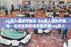 ag真人国际厅网站-AG真人国际厅网站—连接世界的娱乐新天地-ag真人国际厅网站