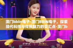 澳门bbin电子-澳门BBIN电子，探索现代科技与传统魅力的交汇点-澳门bbin电子
