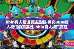 bbin真人视讯真还是假-探究BBIN真人视讯的真实性-bbin真人视讯真还是假