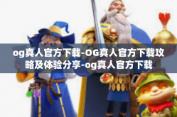 og真人官方下载-OG真人官方下载攻略及体验分享-og真人官方下载