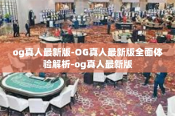 og真人最新版-OG真人最新版全面体验解析-og真人最新版