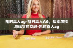 凯时真人ag-凯时真人AG，探索虚拟与现实的交融-凯时真人ag