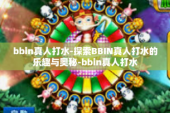 bbin真人打水-探索BBIN真人打水的乐趣与奥秘-bbin真人打水