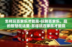 怎样玩百家乐才能赢-玩转百家乐，赢的智慧在这里-怎样玩百家乐才能赢