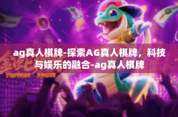 ag真人棋牌-探索AG真人棋牌，科技与娱乐的融合-ag真人棋牌
