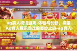 ag真人视讯游戏-体验与创新，探索Ag真人视讯游戏的奇妙之旅-ag真人视讯游戏