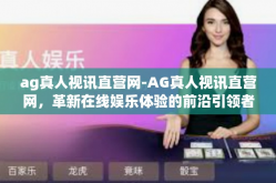 ag真人视讯直营网-AG真人视讯直营网，革新在线娱乐体验的前沿引领者-ag真人视讯直营网