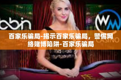 百家乐骗局-揭示百家乐骗局，警惕网络赌博陷阱-百家乐骗局