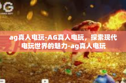 ag真人电玩-AG真人电玩，探索现代电玩世界的魅力-ag真人电玩