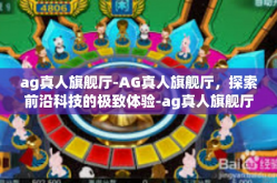 ag真人旗舰厅-AG真人旗舰厅，探索前沿科技的极致体验-ag真人旗舰厅