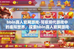 bbin真人官网游戏-驾驭现代游戏中的虚拟世界，探索bbin真人官网游戏之旅-bbin真人官网游戏
