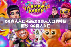 OG真人入口-探究OG真人入口的神秘面纱-OG真人入口