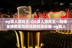 og真人游戏王-OG真人游戏王—冠绝全球的无与伦比的对决乐趣-og真人游戏王