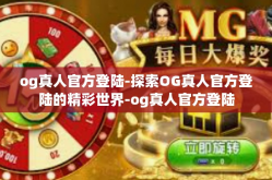 og真人官方登陆-探索OG真人官方登陆的精彩世界-og真人官方登陆