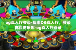 og真人厅登录-探索OG真人厅，登录体验与乐趣-og真人厅登录