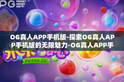 OG真人APP手机版-探索OG真人APP手机版的无限魅力-OG真人APP手机版