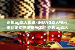 正规ag真人视讯-正规AG真人视讯，重新定义在线娱乐体验-正规ag真人视讯