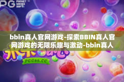 bbin真人官网游戏-探索BBIN真人官网游戏的无限乐趣与激动-bbin真人官网游戏