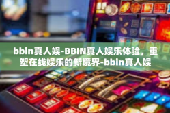 bbin真人娱-BBIN真人娱乐体验，重塑在线娱乐的新境界-bbin真人娱