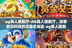 ag真人旗舰厅-AG真人旗舰厅，探索前沿科技的沉浸式体验-ag真人旗舰厅