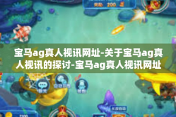 宝马ag真人视讯网址-关于宝马ag真人视讯的探讨-宝马ag真人视讯网址