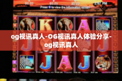 og视讯真人-OG视讯真人体验分享-og视讯真人