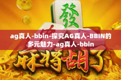 ag真人-bbin-探究AG真人-BBIN的多元魅力-ag真人-bbin