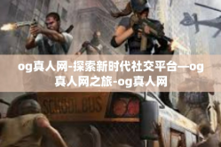 og真人网-探索新时代社交平台—og真人网之旅-og真人网
