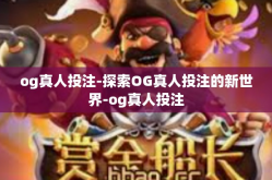 og真人投注-探索OG真人投注的新世界-og真人投注