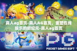 真人ag首页-真人AG首页，重塑在线娱乐的新纪元-真人ag首页