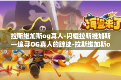 拉斯维加斯og真人-闪耀拉斯维加斯—追寻OG真人的踪迹-拉斯维加斯og真人