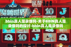 bbin真人是录像吗-关于BBIN真人是录像吗的探讨-bbin真人是录像吗