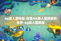 ag真人国际版-探索AG真人国际版的世界-ag真人国际版