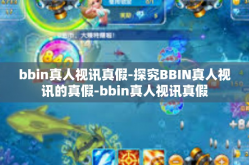 bbin真人视讯真假-探究BBIN真人视讯的真假-bbin真人视讯真假