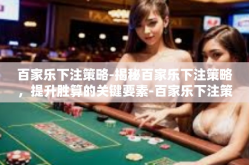 百家乐下注策略-揭秘百家乐下注策略，提升胜算的关键要素-百家乐下注策略