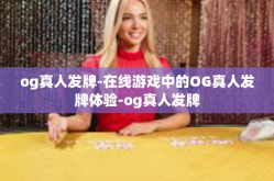 og真人发牌-在线游戏中的OG真人发牌体验-og真人发牌