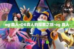 og 真人-OG真人的探索之旅-og 真人