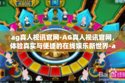 ag真人视讯官网-AG真人视讯官网，体验真实与便捷的在线娱乐新世界-ag真人视讯官网