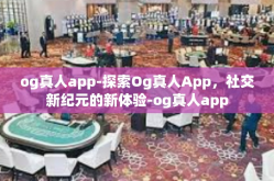 og真人app-探索Og真人App，社交新纪元的新体验-og真人app