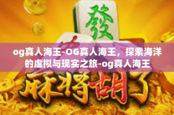 og真人海王-OG真人海王，探索海洋的虚拟与现实之旅-og真人海王