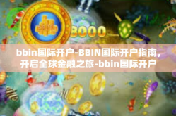 bbin国际开户-BBIN国际开户指南，开启全球金融之旅-bbin国际开户